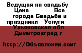 Ведущая на свадьбу › Цена ­ 15 000 - Все города Свадьба и праздники » Услуги   . Ульяновская обл.,Димитровград г.